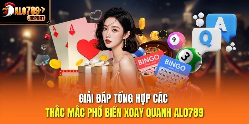 Giải đáp tổng hợp các thắc mắc phổ biến xoay quanh Alo789